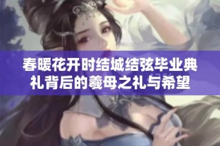 春暖花开时结城结弦毕业典礼背后的羲母之礼与希望