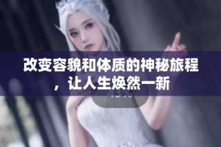 改变容貌和体质的神秘旅程，让人生焕然一新