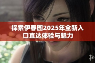 探索伊春园2025年全新入口直达体验与魅力
