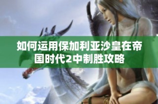 如何运用保加利亚沙皇在帝国时代2中制胜攻略