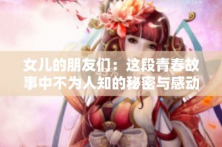 女儿的朋友们：这段青春故事中不为人知的秘密与感动