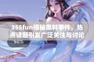 355fun揭秘黑料事件，热点话题引发广泛关注与讨论
