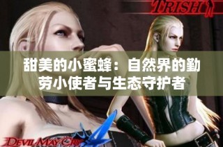甜美的小蜜蜂：自然界的勤劳小使者与生态守护者