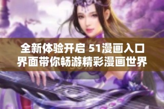 全新体验开启 51漫画入口界面带你畅游精彩漫画世界