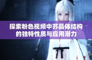 探索粉色视频中苏晶体结构的独特性质与应用潜力