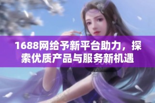 1688网给予新平台助力，探索优质产品与服务新机遇