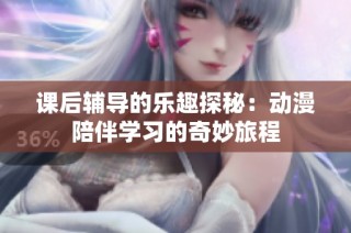 课后辅导的乐趣探秘：动漫陪伴学习的奇妙旅程