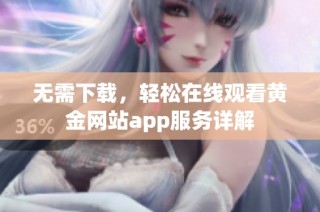 无需下载，轻松在线观看黄金网站app服务详解