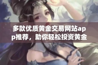 多款优质黄金交易网站app推荐，助你轻松投资黄金市场