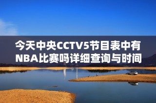 今天中央CCTV5节目表中有NBA比赛吗详细查询与时间安排