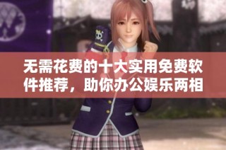 无需花费的十大实用免费软件推荐，助你办公娱乐两相宜