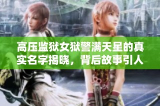 高压监狱女狱警满天星的真实名字揭晓，背后故事引人深思