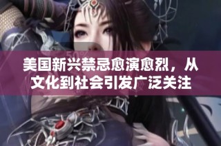美国新兴禁忌愈演愈烈，从文化到社会引发广泛关注