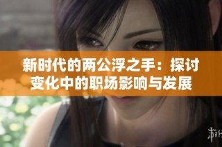 新时代的两公浮之手：探讨变化中的职场影响与发展