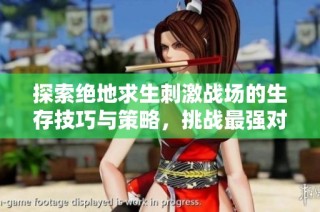 探索绝地求生刺激战场的生存技巧与策略，挑战最强对手