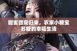 甜蜜团宠归来，农家小糖宝苏糖的幸福生活