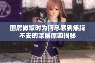 厨房做饭时为何总感到焦躁不安的深层原因揭秘