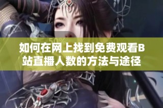 如何在网上找到免费观看B站直播人数的方法与途径