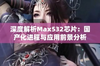 深度解析Max532芯片：国产化进程与应用前景分析