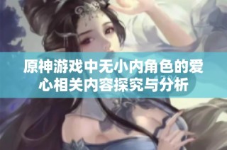 原神游戏中无小内角色的爱心相关内容探究与分析