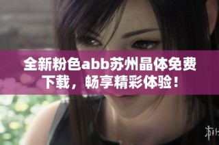 全新粉色abb苏州晶体免费下载，畅享精彩体验！