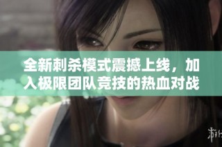 全新刺杀模式震撼上线，加入极限团队竞技的热血对战！