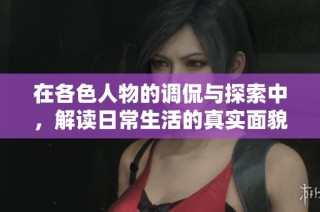 在各色人物的调侃与探索中，解读日常生活的真实面貌