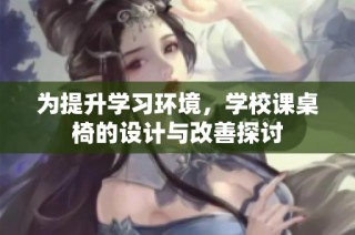 为提升学习环境，学校课桌椅的设计与改善探讨