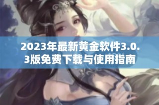 2023年最新黄金软件3.0.3版免费下载与使用指南