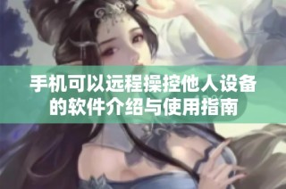 手机可以远程操控他人设备的软件介绍与使用指南