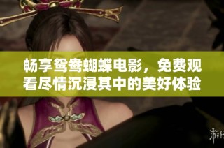 畅享鸳鸯蝴蝶电影，免费观看尽情沉浸其中的美好体验
