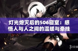 灯光熄灭后的506寝室：感悟人与人之间的温暖与牵挂