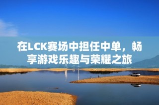 在LCK赛场中担任中单，畅享游戏乐趣与荣耀之旅
