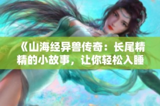 《山海经异兽传奇：长尾精精的小故事，让你轻松入睡》