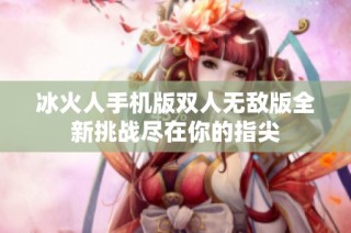 冰火人手机版双人无敌版全新挑战尽在你的指尖