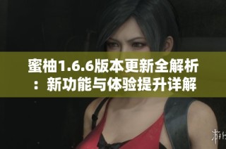 蜜柚1.6.6版本更新全解析：新功能与体验提升详解