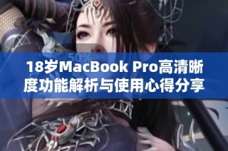 18岁MacBook Pro高清晰度功能解析与使用心得分享