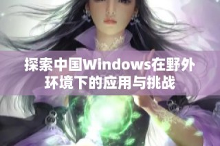 探索中国Windows在野外环境下的应用与挑战