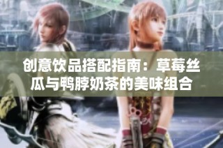 创意饮品搭配指南：草莓丝瓜与鸭脖奶茶的美味组合