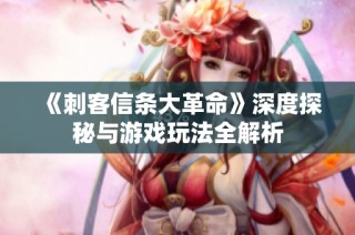 《刺客信条大革命》深度探秘与游戏玩法全解析