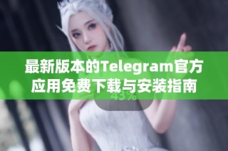 最新版本的Telegram官方应用免费下载与安装指南