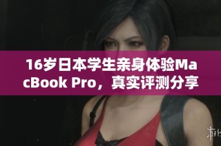 16岁日本学生亲身体验MacBook Pro，真实评测分享