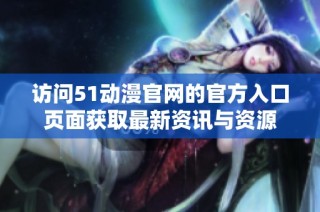 访问51动漫官网的官方入口页面获取最新资讯与资源