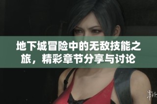 地下城冒险中的无敌技能之旅，精彩章节分享与讨论