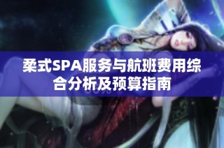 柔式SPA服务与航班费用综合分析及预算指南