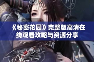 《秘密花园》完整版高清在线观看攻略与资源分享