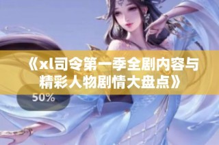 《xl司令第一季全剧内容与精彩人物剧情大盘点》
