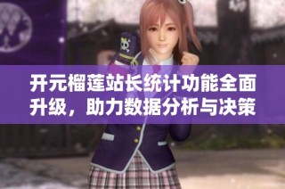 开元榴莲站长统计功能全面升级，助力数据分析与决策优化