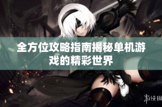 全方位攻略指南揭秘单机游戏的精彩世界