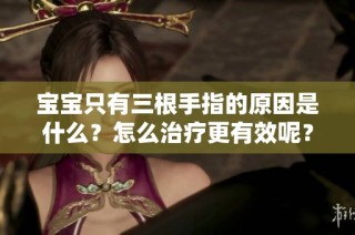 宝宝只有三根手指的原因是什么？怎么治疗更有效呢？